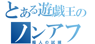 とある遊戯王のノンアフィブログ（暇人の試練）