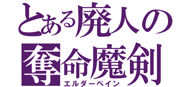 とある廃人の奪命魔剣（エルダーペイン）