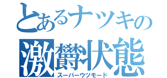 とあるナツキの激欝状態（スーパーウツモード）