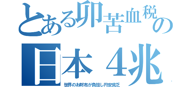 とある卯苦血税の日本４兆（世界のお財布が負担し円安貧乏）