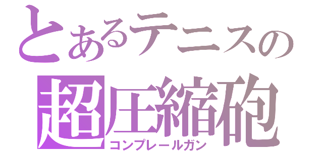 とあるテニスの超圧縮砲（コンプレールガン）