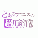 とあるテニスの超圧縮砲（コンプレールガン）