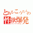 とあるこうたんの性欲爆発（フィーバータイム）