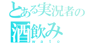 とある実況者の酒飲み（ｗａｔｏ）