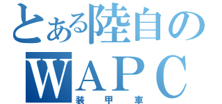 とある陸自のＷＡＰＣ（装甲車）