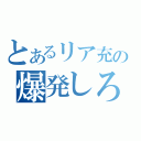 とあるリア充の爆発しろ！（）