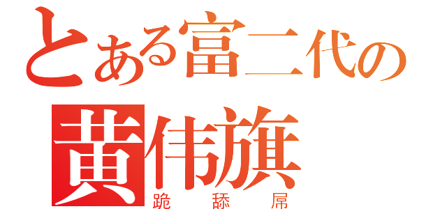 とある富二代の黄伟旗（跪舔屌）