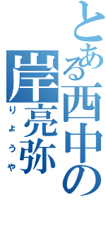 とある西中の岸亮弥（りょうや）