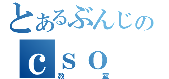 とあるぶんじのｃｓｏ（教室）