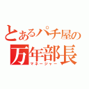 とあるパチ屋の万年部長（マネージャー）