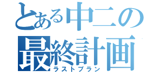 とある中二の最終計画（ラストプラン）