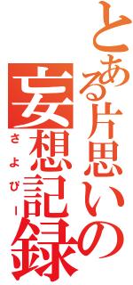 とある片思いの妄想記録（さよぴー）