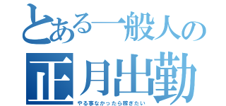 とある一般人の正月出勤（やる事なかったら稼ぎたい）