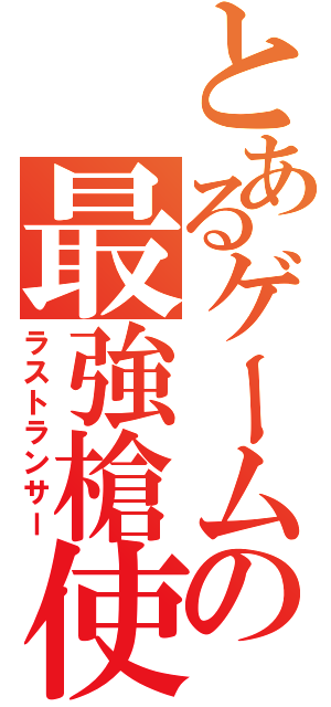 とあるゲームの最強槍使（ラストランサー）