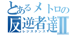 とあるメトロの反逆者達Ⅱ（レジスタンス）