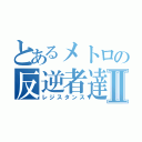 とあるメトロの反逆者達Ⅱ（レジスタンス）