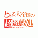 とある大帝国の超遊戯処（アミューズコーナー）