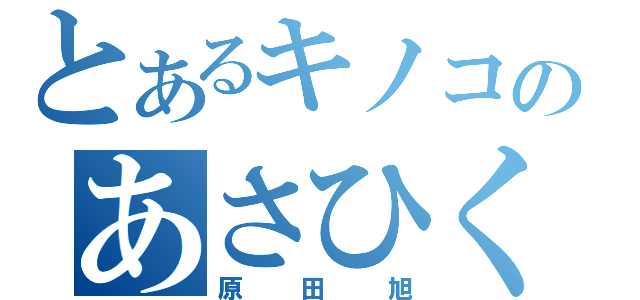 とあるキノコのあさひくん（原田旭）