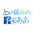 とある係長の予定ああああああ（スケジュール）