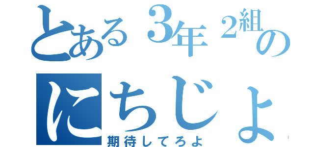 とある３年２組のにちじょう（期待してろよ）