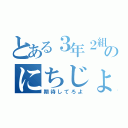 とある３年２組のにちじょう（期待してろよ）