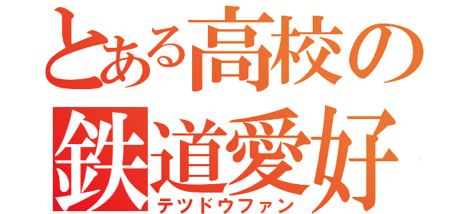 とある高校の鉄道愛好家（テツドウファン）