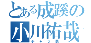 とある成蹊の小川祐哉（チャラ男）