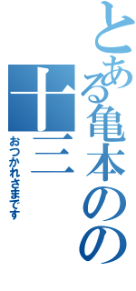 とある亀本のの十三（おつかれさまです）