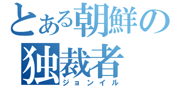 とある朝鮮の独裁者（ジョンイル）