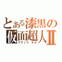 とある漆黒の仮面超人Ⅱ（ブラック ＲＸ）