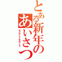 とある新年のあいさつⅡ（あけましておめでとう）