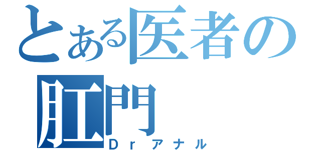 とある医者の肛門（Ｄｒアナル）