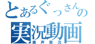 とあるぐっさんの実況動画（美声実況）