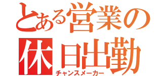 とある営業の休日出勤（チャンスメーカー）