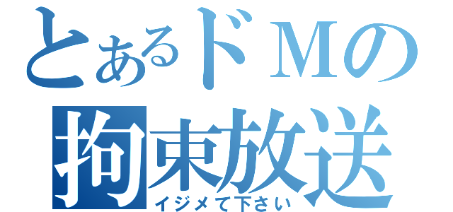 とあるドＭの拘束放送（イジメて下さい）