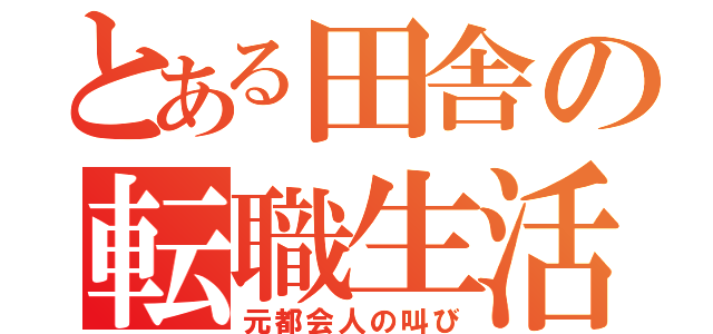 とある田舎の転職生活（元都会人の叫び）