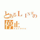 とあるＬＩＮＥの停止（テストヤバイ）