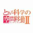 とある科学の空間移動Ⅱ（インデックス）