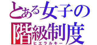 とある女子の階級制度（ヒエラルキー）