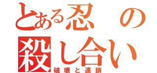 とある忍の殺し合い（破壊と連鎖）