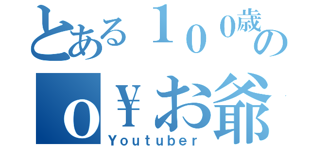 とある１００歳のｏ\お爺ちゃん（Ｙｏｕｔｕｂｅｒ）