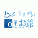 とある１００歳のｏ\お爺ちゃん（Ｙｏｕｔｕｂｅｒ）