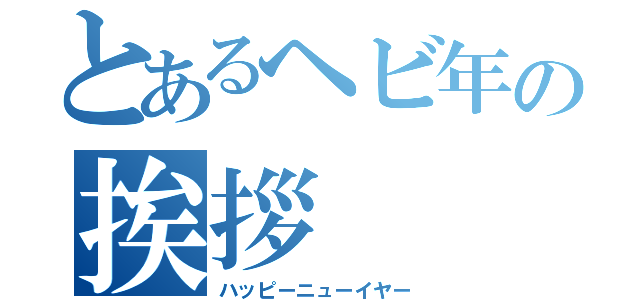 とあるヘビ年の挨拶（ハッピーニューイヤー）