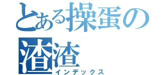 とある操蛋の渣渣（インデックス）