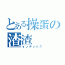 とある操蛋の渣渣（インデックス）