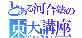 とある河合塾の東大講座（ＯｎｅＷｅｘ）