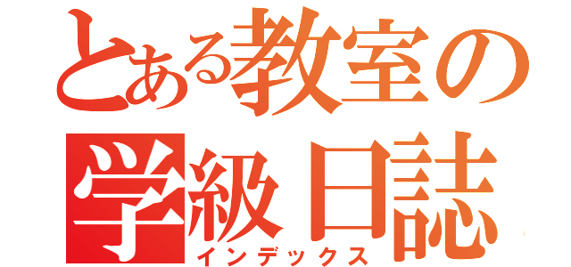 とある教室の学級日誌（インデックス）