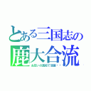 とある三国志の鹿大合流（お互いの高校で活躍👊）