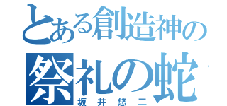 とある創造神の祭礼の蛇（坂井悠二）