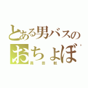 とある男バスのおちょぼ（森田航）